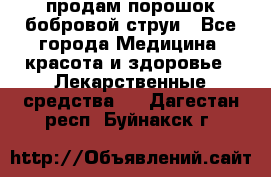 продам порошок бобровой струи - Все города Медицина, красота и здоровье » Лекарственные средства   . Дагестан респ.,Буйнакск г.